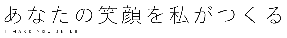 あなたの笑顔を私がつくる